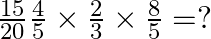 \frac{15}{20}÷\frac{4}{5}\times \frac{2}{3}\times \frac{8}{5}=?