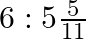 6:5\frac{5}{11}
