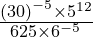 \frac{\left ( 30 \right )^{-5}\times 5^{12}}{625\times 6^{-5}}