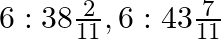 6:38\frac{2}{11}, 6:43\frac{7}{11}