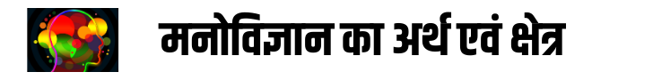 मनोविज्ञान का अर्थ एवं क्षेत्र